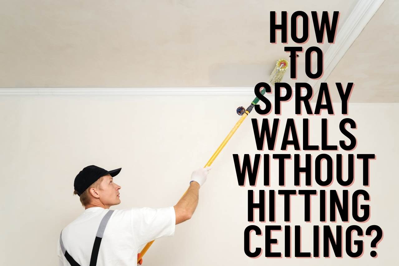How to Spray Walls Without Hitting Ceiling?