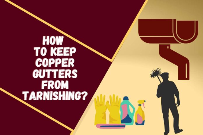 how to keep copper gutters from tarnishing