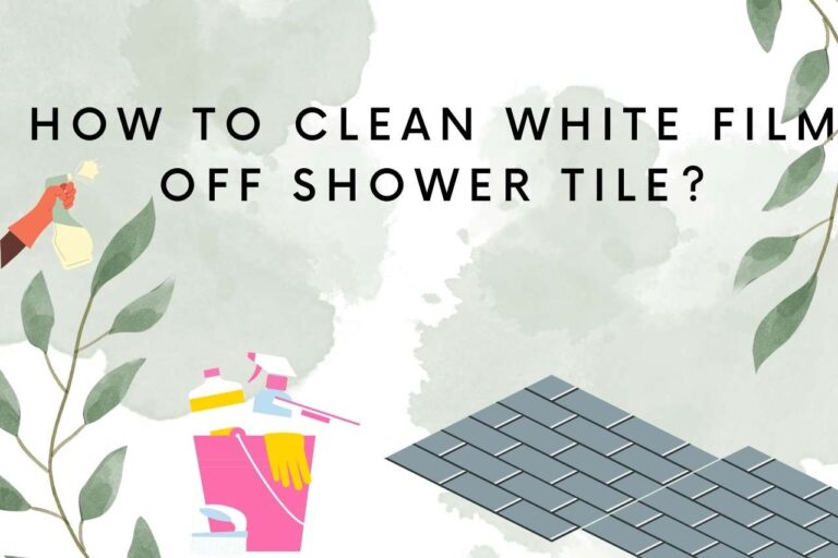 How to Get Rid of White Film on Shower Tile? Cleaning Hacks