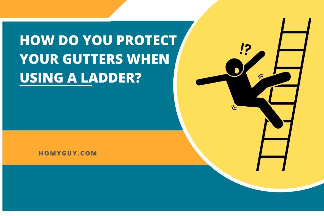 How Do You Protect Your Gutters When Using A Ladder?